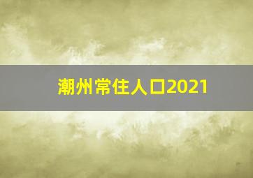 潮州常住人口2021