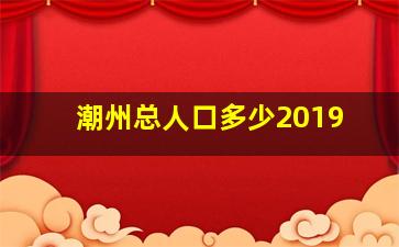 潮州总人口多少2019