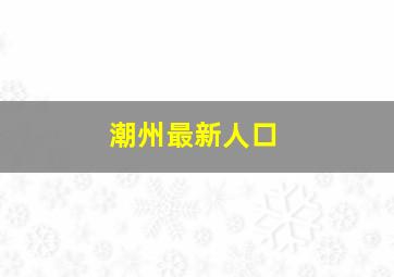 潮州最新人口