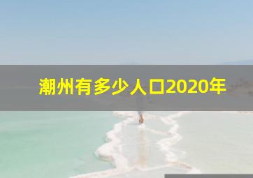 潮州有多少人口2020年