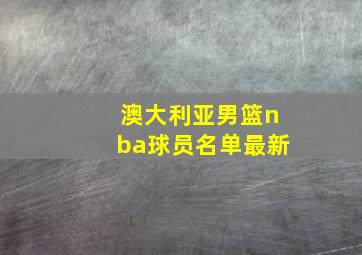 澳大利亚男篮nba球员名单最新