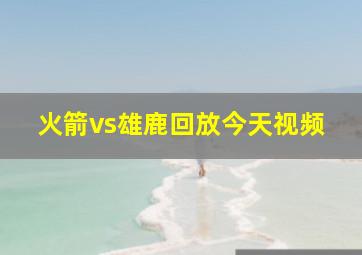 火箭vs雄鹿回放今天视频