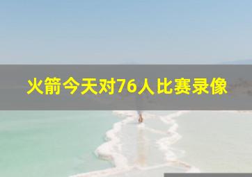 火箭今天对76人比赛录像