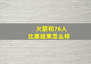 火箭和76人比赛结果怎么样