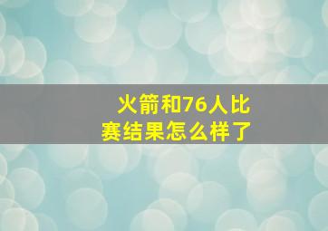 火箭和76人比赛结果怎么样了