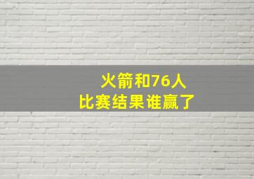 火箭和76人比赛结果谁赢了