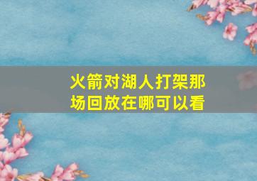 火箭对湖人打架那场回放在哪可以看