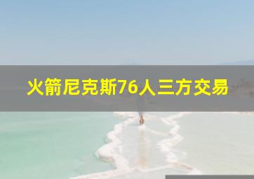 火箭尼克斯76人三方交易