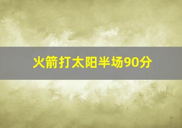 火箭打太阳半场90分