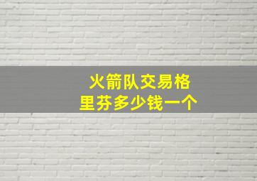 火箭队交易格里芬多少钱一个