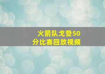 火箭队戈登50分比赛回放视频