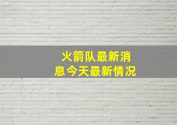 火箭队最新消息今天最新情况