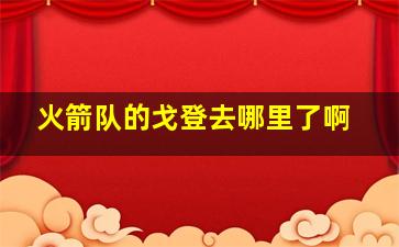 火箭队的戈登去哪里了啊