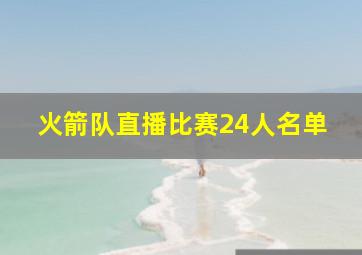 火箭队直播比赛24人名单