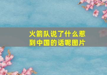 火箭队说了什么惹到中国的话呢图片