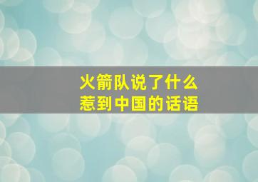 火箭队说了什么惹到中国的话语