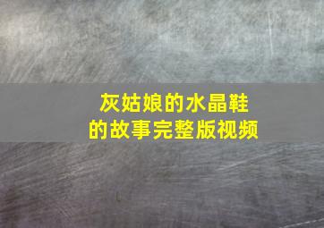 灰姑娘的水晶鞋的故事完整版视频