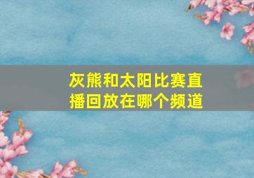 灰熊和太阳比赛直播回放在哪个频道