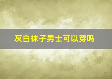 灰白袜子男士可以穿吗