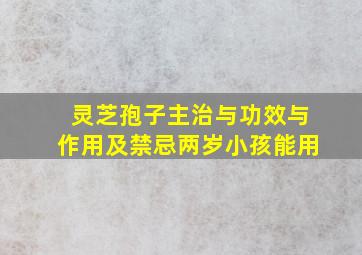 灵芝孢子主治与功效与作用及禁忌两岁小孩能用