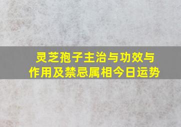 灵芝孢子主治与功效与作用及禁忌属相今日运势