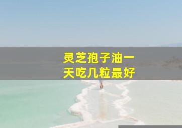 灵芝孢子油一天吃几粒最好