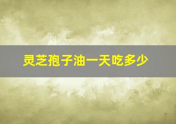 灵芝孢子油一天吃多少