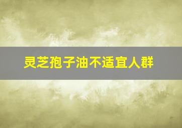 灵芝孢子油不适宜人群