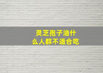 灵芝孢子油什么人群不适合吃