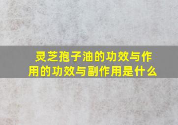 灵芝孢子油的功效与作用的功效与副作用是什么