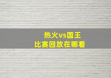 热火vs国王比赛回放在哪看