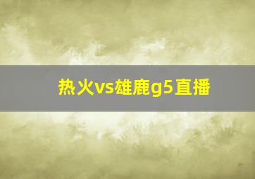 热火vs雄鹿g5直播