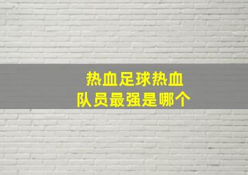 热血足球热血队员最强是哪个