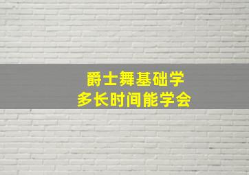 爵士舞基础学多长时间能学会