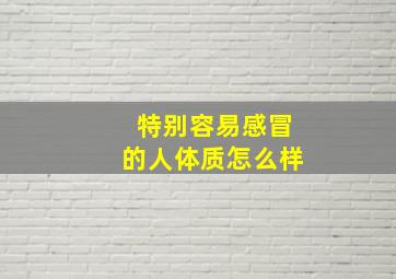 特别容易感冒的人体质怎么样