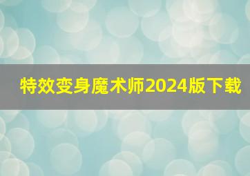 特效变身魔术师2024版下载