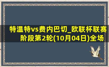 特温特vs费内巴切_欧联杯联赛阶段第2轮(10月04日)全场集锦