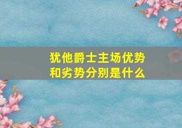 犹他爵士主场优势和劣势分别是什么