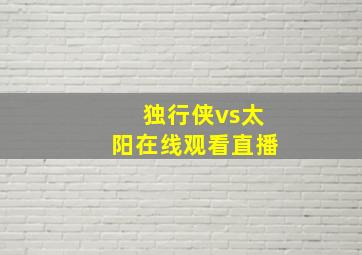 独行侠vs太阳在线观看直播