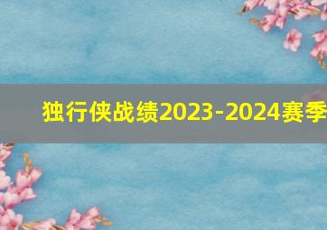 独行侠战绩2023-2024赛季