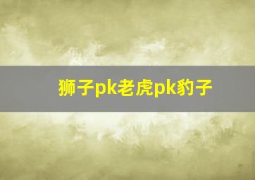 狮子pk老虎pk豹子