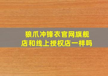 狼爪冲锋衣官网旗舰店和线上授权店一样吗