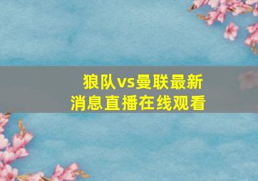 狼队vs曼联最新消息直播在线观看