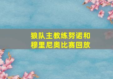 狼队主教练努诺和穆里尼奥比赛回放