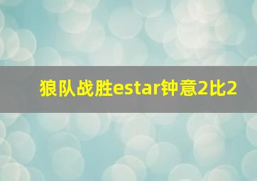 狼队战胜estar钟意2比2