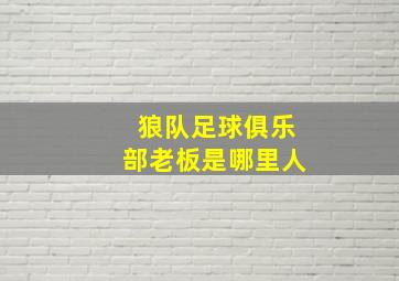 狼队足球俱乐部老板是哪里人