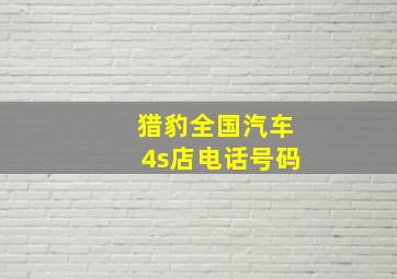 猎豹全国汽车4s店电话号码