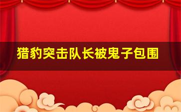 猎豹突击队长被鬼子包围