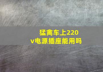 猛禽车上220v电源插座能用吗