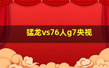 猛龙vs76人g7央视